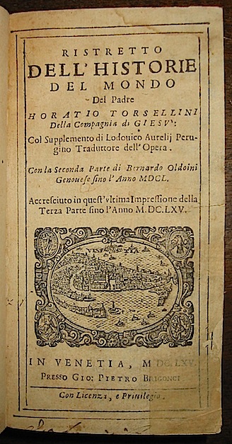 Horatio Torsellini Ristretto dell'historia del mondo... col Supplemento di Lodovico Aurelij... con la Seconda Parte di Bernardo Oldoini genovese fino l'anno 1650. Accresciuto... della Terza Parte fino l'anno 1665  1665 in Venetia presso Gio. Pietro Brigonci